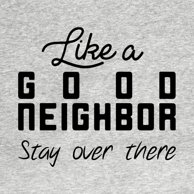 Like a Good Neighbor Stay Over There Shirt - Social Distancing T-Shirt by CHIRAZAD